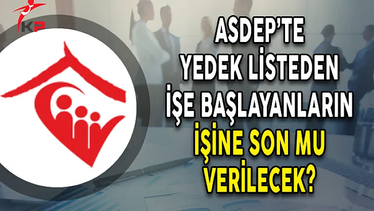 ASDEP'te Yedek Listeden İşe Başlayanların İşine Son Mu Verilecek?