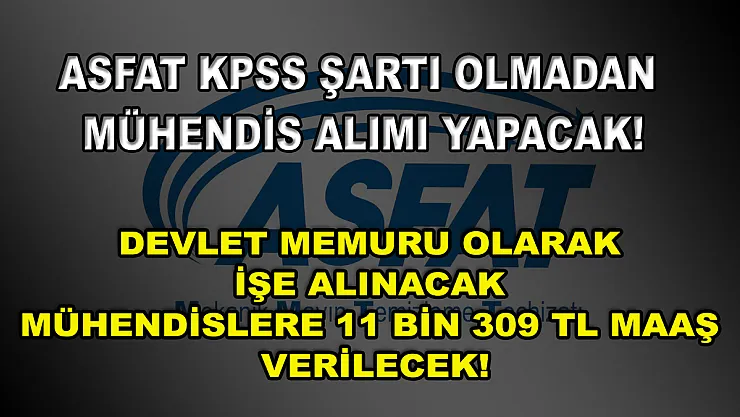 ASFAT KPSS Şartı Olmadan Mühendis Alımı Yapacak! Devlet Memuru Olarak İşe Alınacak Mühendislere 11 Bin 309 TL Maaş Verilecek!