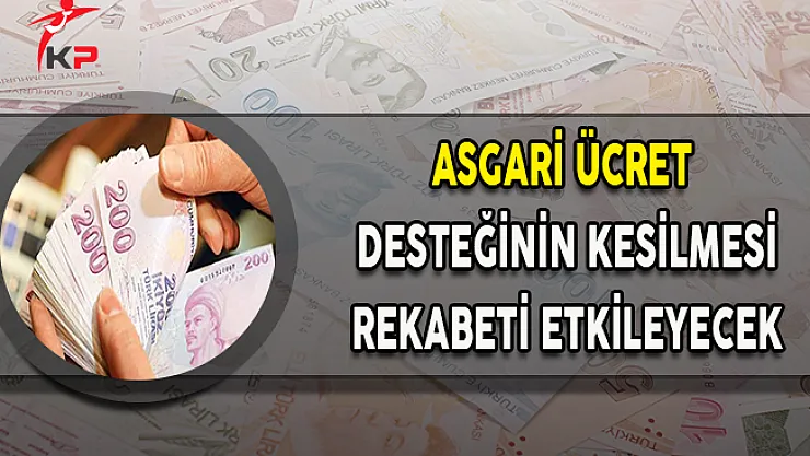 Asgari Ücretlerde Devlet Desteğinin Kesilmesi Rekabet Gücünü Olumsuz Etkiler