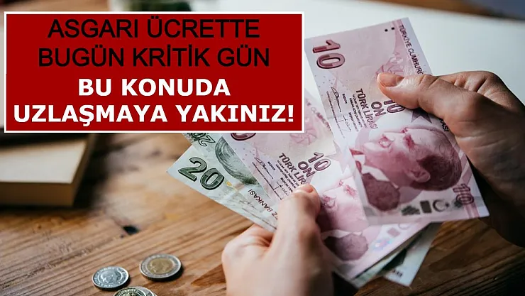 Asgari Ücrette Bugün Kritik Gün: Bu Konuda Uzlaşmaya Yakınız!