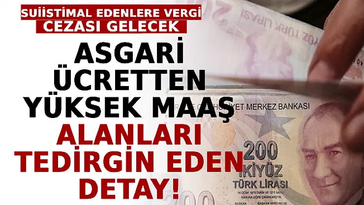 Asgari Ücretten Yüksek Maaş Alanları Tedirgin Eden Detay! Suiistimal Edenlere Vergi Cezası Gelecek