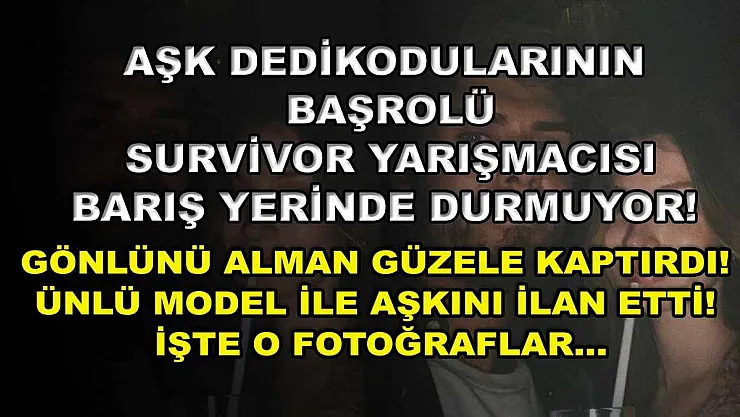 Aşk dedikodularının başrolü Survivor yarışmacısı Barış yerinde durmuyor! Gönlünü Alman güzele kaptırdı! Ünlü model ile aşkını ilan etti! İşte o fotoğraflar…