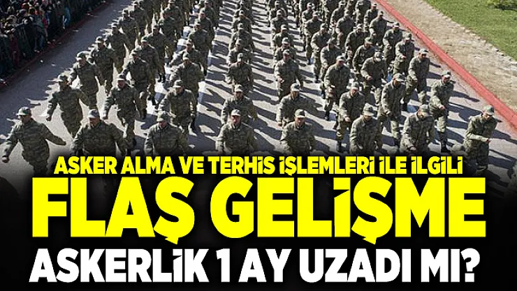 Askerlik uzadı mı? Asker alma ve Terhis işlemleri ile ilgili flaş gelişme