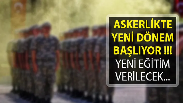 Askerlikte Yeni Dönem Resmen Başlıyor! Yeni Eğitim Verilecek
