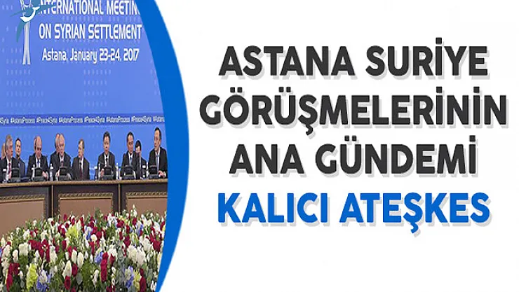 Astana Suriye Görüşmelerinin Gündemi Kalıcı Ateşkes