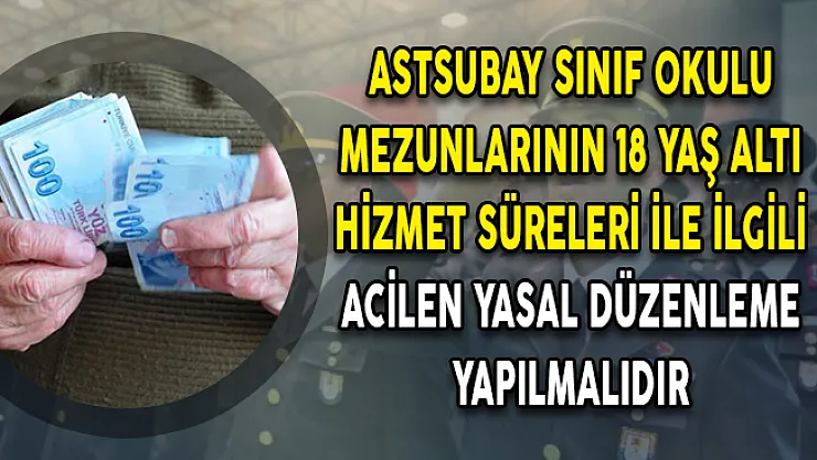 Astsubay Sınıf Okulu Mezunlarının 18 Yaş Altı Hizmet Süreleri İle İlgili Acilen Yasal Düzenleme Yapılmalıdır