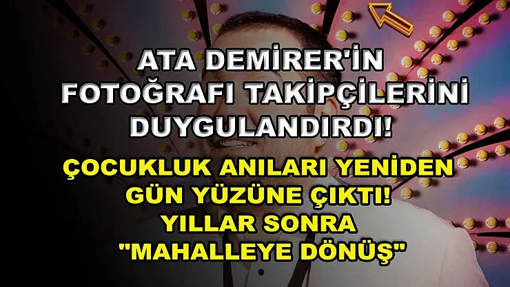 Ata Demirer'in fotoğrafı takipçilerini duygulandırdı! Çocukluk anıları yeniden gün yüzüne çıktı! Yıllar sonra 'Mahalleye Dönüş'