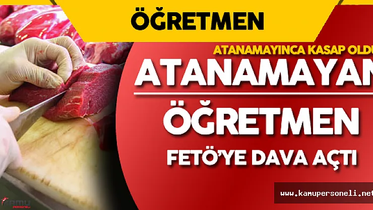Atanamayınca Kasap Olan Öğretmen FETÖ'ye Dava Açtı