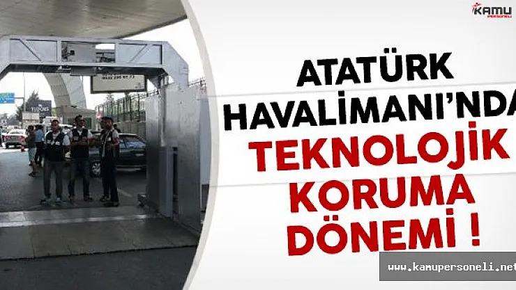 Atatürk Havalimanı'nda Teknolojik Koruma Dönemi !