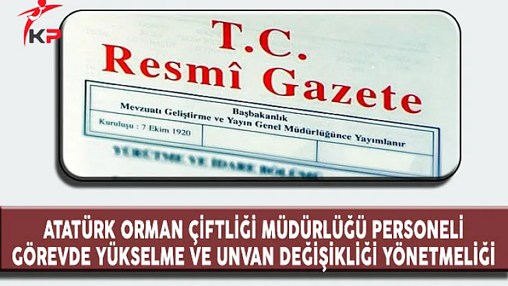 Atatürk Orman Çiftliği Müdürlüğü Personeli Görevde Yükselme ve Unvan Değişikliği Yönetmeliği Resmi Gazete'de Yayımlandı