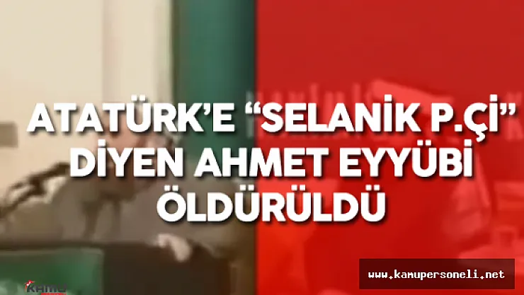 Atatürk'e Kafir ve Selanik P.çi Diyen Ahmet Eyyübi Arabasında İnfaz Edildi