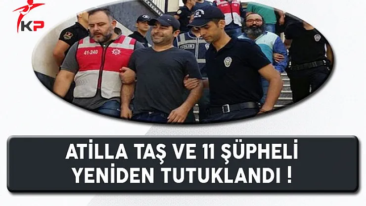 Atilla Taş'ın da Aralarında Bulunduğu 11 Kişi Yeniden Tutuklandı