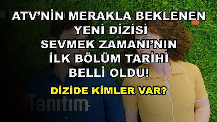 ATV'nin merakla beklenen yeni dizisi Sevmek Zamanı'nın ilk bölüm tarihi belli oldu! Dizide kimler var?