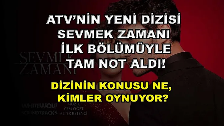 ATV'nin yeni dizisi Sevmek Zamanı ilk bölümüyle tam not aldı! Dizinin konusu ne, kimler oynuyor?
