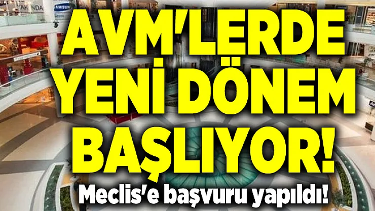AVM'lerde yeni dönem için Meclis'e başvuru yapıldı! En az 1 yıl sürecek