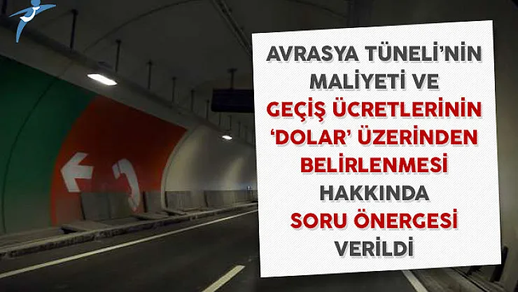 Avrasya Tüneli'nin Maliyeti ve Geçiş Ücretlerinin Dolar Üzerinden Belirlenmesi Hakkında Soru Önergesi Verildi