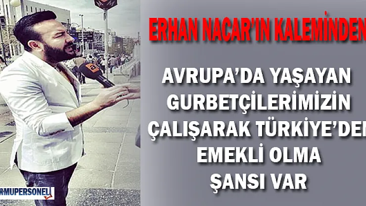 Avrupa'da çalışan gurbetçilerin çalışarak Türkiye'den emekli olma şansları var