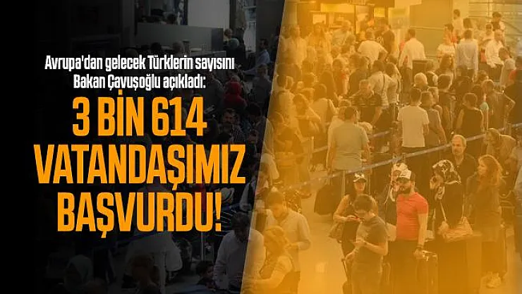 Avrupa'dan gelecek Türklerin sayısını Bakan Çavuşoğlu açıkladı: 3 bin 614 vatandaşımız başvurdu!
