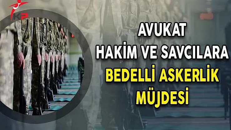 Avukat, Hakim ve Savcılara Bedelli Askerlik Müjdesi