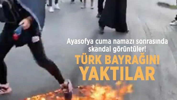 Ayasofya cuma namazı sonrasında skandal görüntüler! Türk Bayrağını yaktılar