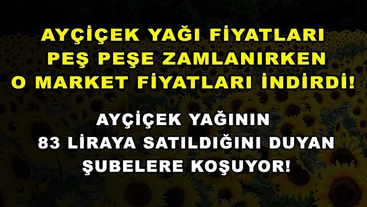 Ayçiçek yağı fiyatları peş peşe zamlanırken o market fiyatları indirdi! Ayçiçek yağının 83 liraya satıldığını duyan şubelere koşuyor!