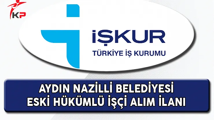 Aydın Nazilli Belediyesi Eski Hükümlü İşçi Alım İlanı