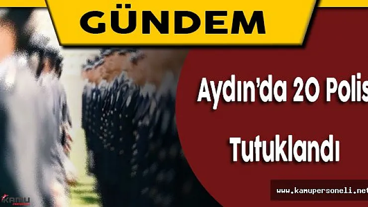 Aydın'da Gözaltına Alınan 20 Polis Tutuklandı