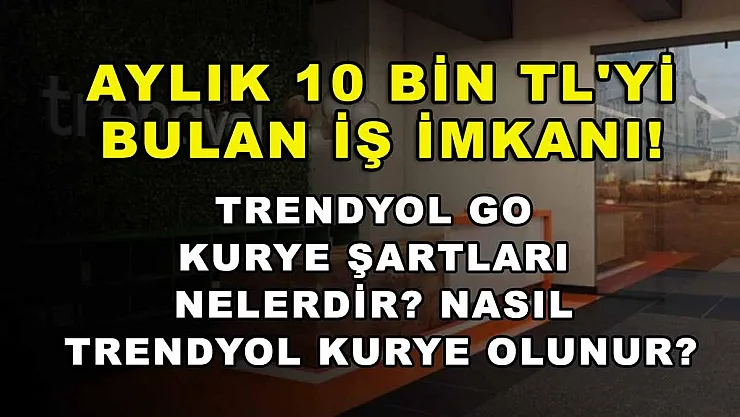 Aylık 10 bin TL'yi bulan iş imkanı! Trendyol Go kurye şartları nelerdir? Nasıl Trendyol kurye olunur?