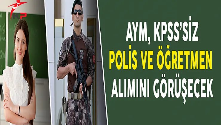 AYM, &nbspKPSS'siz Özel Harekat Polis ve Öğretmen Alımını 9 Şubat'ta Görüşecek