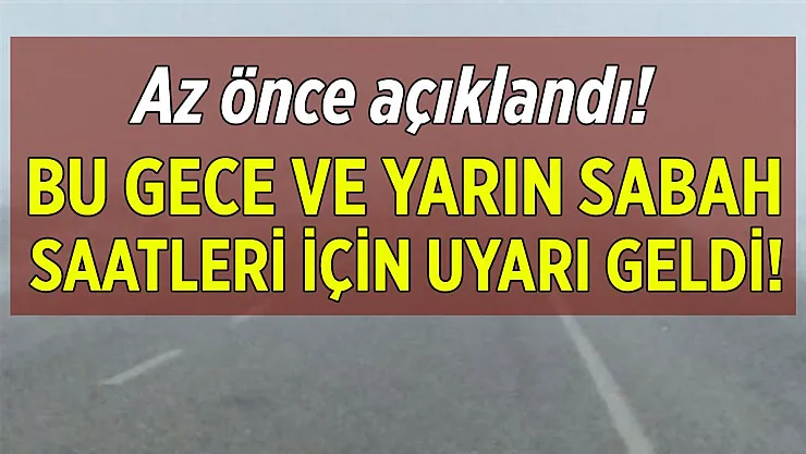 Az önce açıklandı! Bu gece ve yarın sabah saatleri için uyarı geldi!
