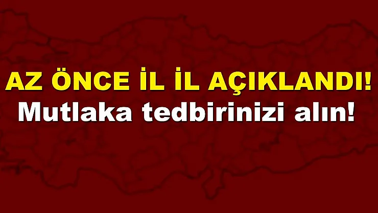 Az önce il il son dakika açıklandı! Mutlaka tedbirinizi alın!