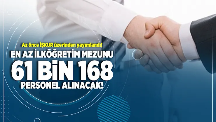 Az önce İŞKUR üzerinden yayımlandı! En az ilköğretim mezunu 61 bin 168 personel alınacak!