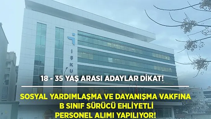 B sınıfı sürücü ehliyeti olanlar dikkat! Sosyal Yardımlaşma ve Dayanışma Vakfına 18 - 35 yaş arası personel alımı yapılıyor!