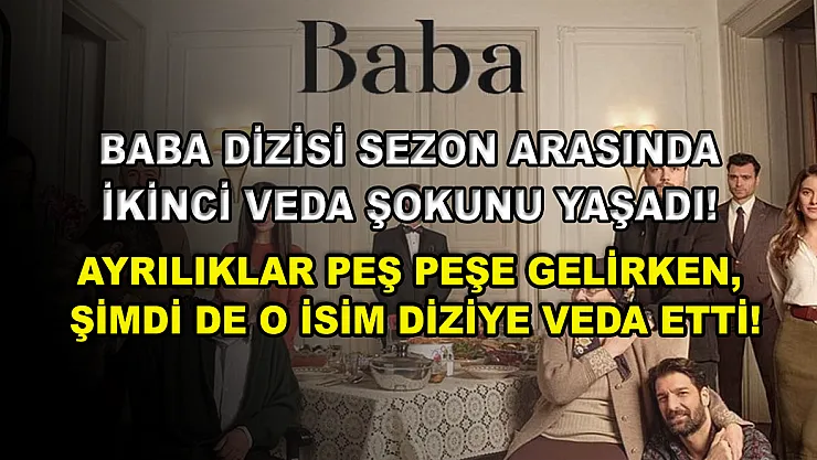 Baba dizisi sezon arasında ikinci veda şokunu yaşadı! Ayrılıklar peş peşe gelirken, şimdi de o isim diziye veda etti!