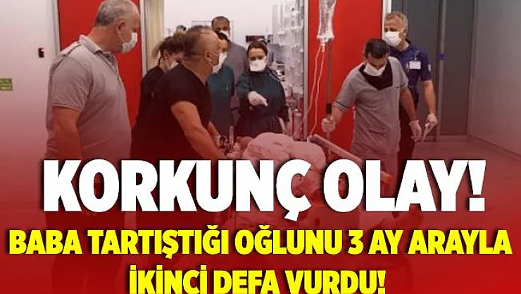 Baba, tartıştığı oğlunu 3 ay arayla ikinci defa vurdu!
