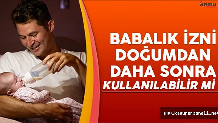 Babalık izni doğumdan daha sonra kullanılabilir mi? İşte bilinmeyenler