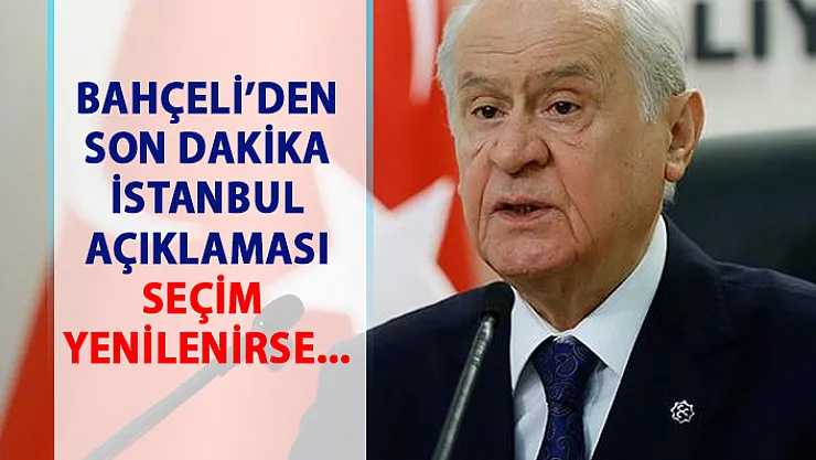 Bahçeli'den son dakika seçim açıklaması! İstanbul seçimi yenilenirse...