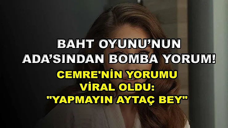Baht Oyunu'nun Ada'sından bomba yorum! Cemre'nin yorumu viral oldu: 'Yapmayın Aytaç Bey'