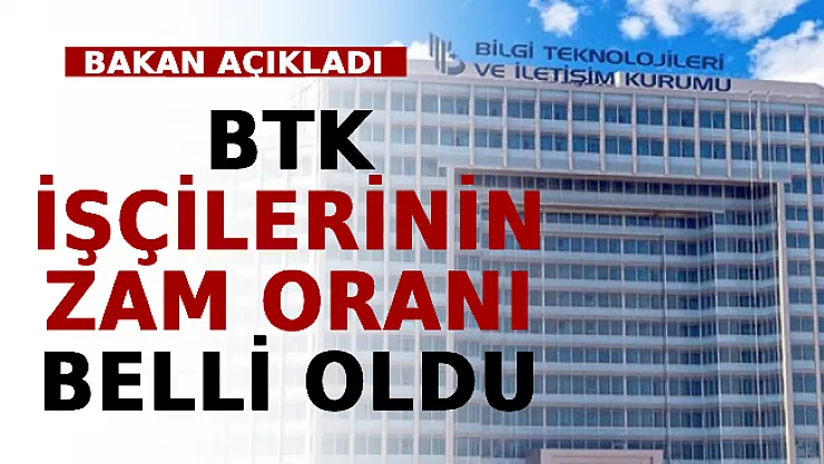 Bakan Açıkladı: BTK İşçilerinin Zam Oranı Belli Oldu