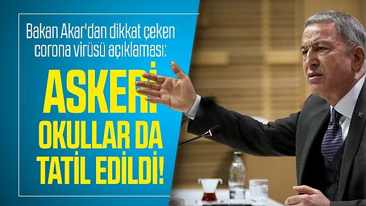 Bakan Akar'dan dikkat çeken corona virüsü açıklaması: Askeri okullar da tatil edildi!