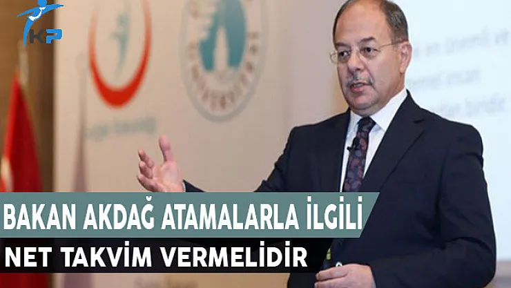 Bakan AKDAĞ, Sağlık Bakanlığı Atamalarıyla İlgili Net Takvim Vermelidir