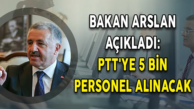 Bakan Arslan Açıkladı: PTT'ye 5 Bin Personel Alımı Yapılacak