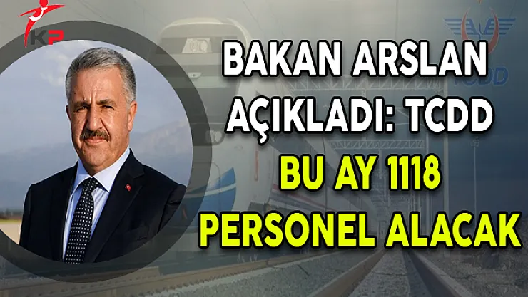Bakan Arslan Açıkladı! TCDD Bu Ay 1118 Personel Alacak