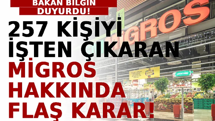 Bakan Bilgin Duyurdu! 257 Kişiyi İşten Çıkaran Migros Hakkında Flaş Karar!