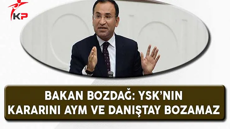 Bakan Bozdağ: YSK'nın Kararını AYM ve Danıştay Bozamaz