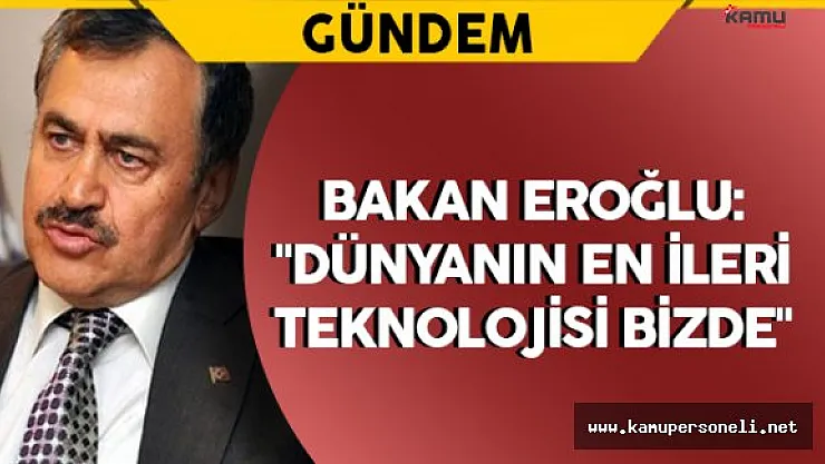 Bakan Eroğlu: &quotDünyanın en ileri teknolojisi bizde"