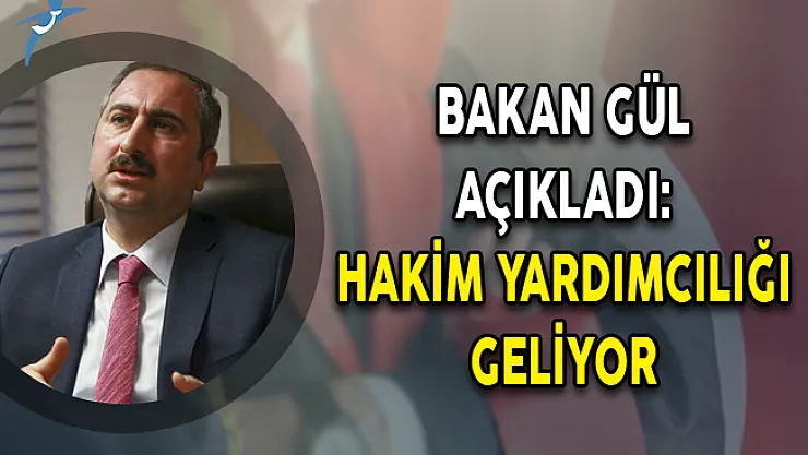 Bakan Gül Açıkladı: Hakim Yardımcılığı Geliyor!