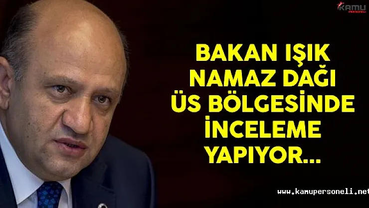 Bakan Işık Namaz Dağı Üs Bölgesi'nde İncelemelerde Bulunuyor
