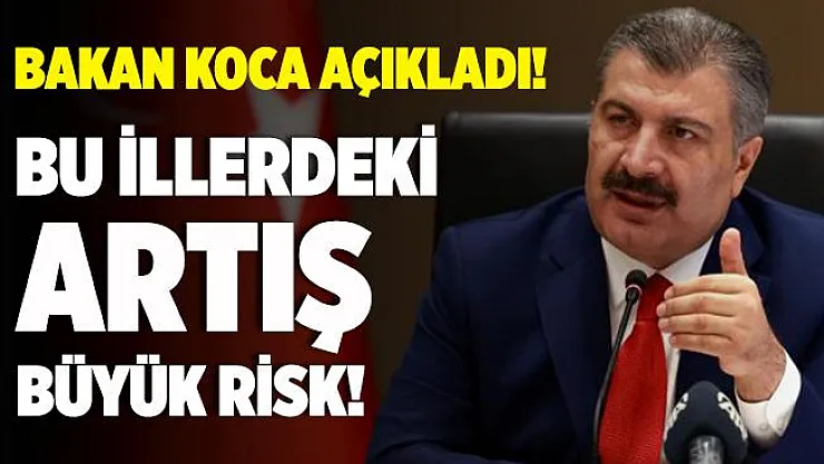Bakan Koca açıkladı! Bu illerde vaka artışı büyük risk!