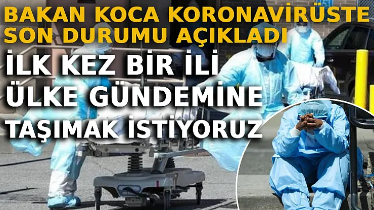 Bakan Koca Koronavirüste Son Durumu Açıkladı: İlk Kez Bir İli Ülke Gündemine Taşımak İstiyoruz